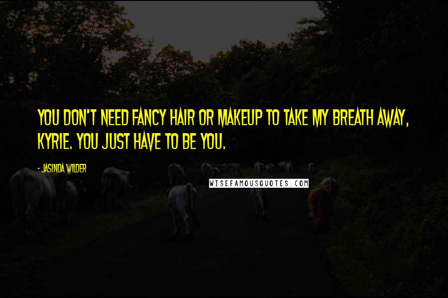 Jasinda Wilder Quotes: You don't need fancy hair or makeup to take my breath away, Kyrie. You just have to be you.