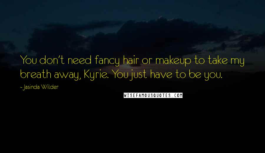 Jasinda Wilder Quotes: You don't need fancy hair or makeup to take my breath away, Kyrie. You just have to be you.