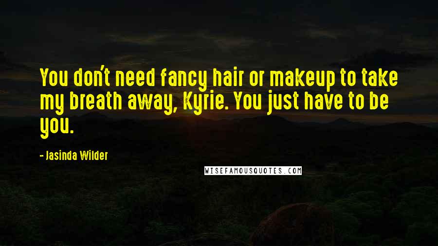 Jasinda Wilder Quotes: You don't need fancy hair or makeup to take my breath away, Kyrie. You just have to be you.