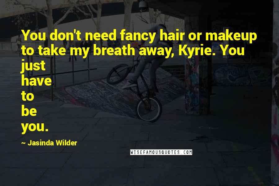 Jasinda Wilder Quotes: You don't need fancy hair or makeup to take my breath away, Kyrie. You just have to be you.
