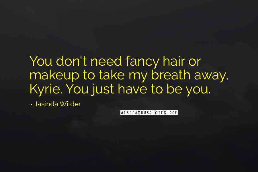Jasinda Wilder Quotes: You don't need fancy hair or makeup to take my breath away, Kyrie. You just have to be you.
