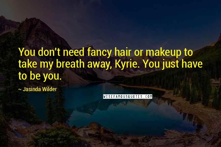 Jasinda Wilder Quotes: You don't need fancy hair or makeup to take my breath away, Kyrie. You just have to be you.