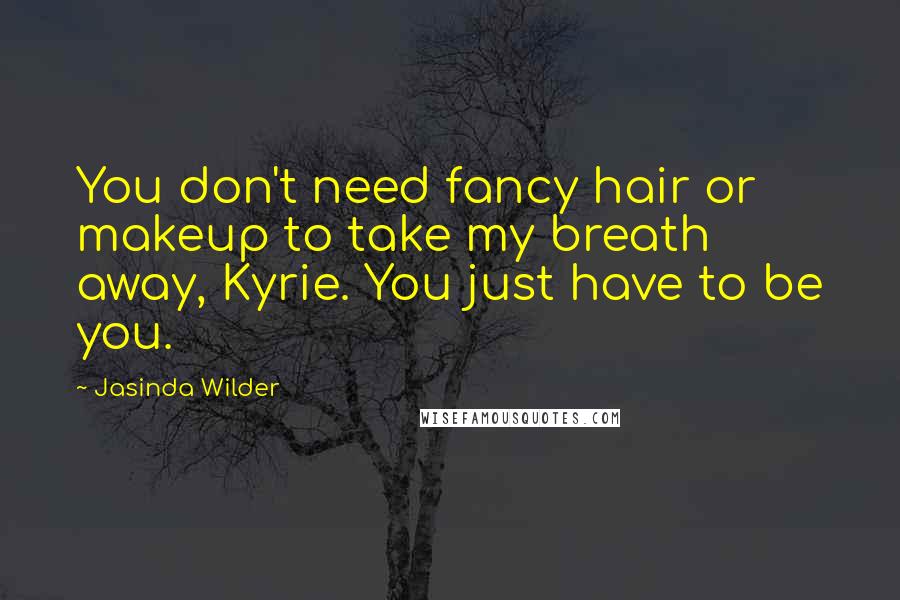 Jasinda Wilder Quotes: You don't need fancy hair or makeup to take my breath away, Kyrie. You just have to be you.