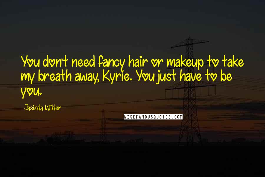 Jasinda Wilder Quotes: You don't need fancy hair or makeup to take my breath away, Kyrie. You just have to be you.