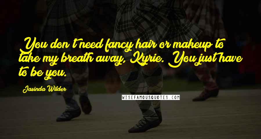 Jasinda Wilder Quotes: You don't need fancy hair or makeup to take my breath away, Kyrie. You just have to be you.