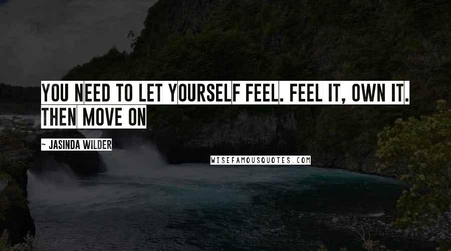 Jasinda Wilder Quotes: You need to let yourself feel. Feel it, own it. Then move on