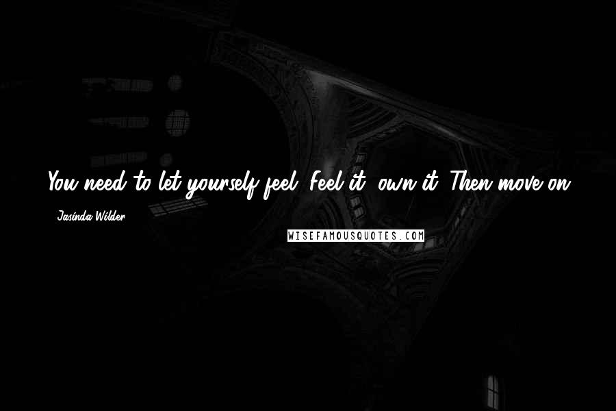 Jasinda Wilder Quotes: You need to let yourself feel. Feel it, own it. Then move on