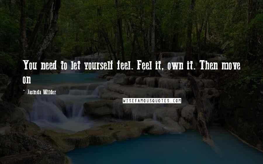 Jasinda Wilder Quotes: You need to let yourself feel. Feel it, own it. Then move on