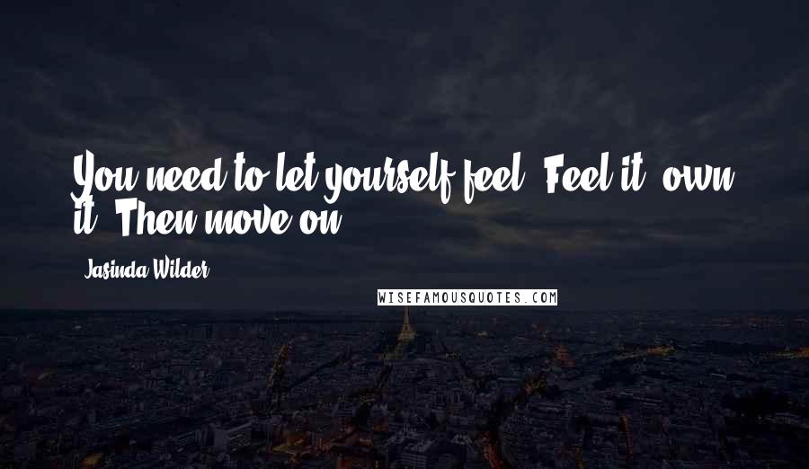 Jasinda Wilder Quotes: You need to let yourself feel. Feel it, own it. Then move on