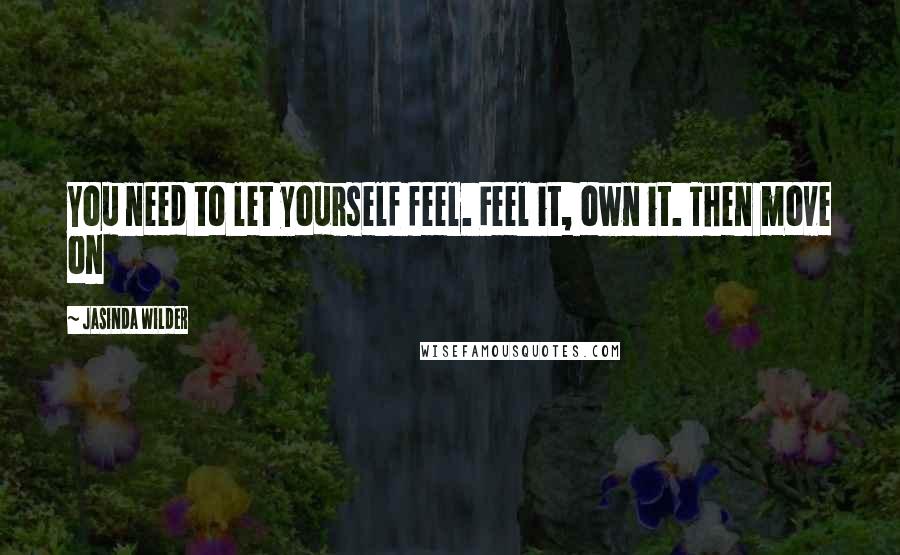 Jasinda Wilder Quotes: You need to let yourself feel. Feel it, own it. Then move on
