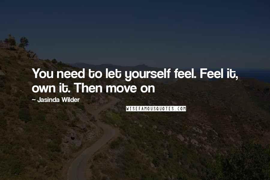 Jasinda Wilder Quotes: You need to let yourself feel. Feel it, own it. Then move on