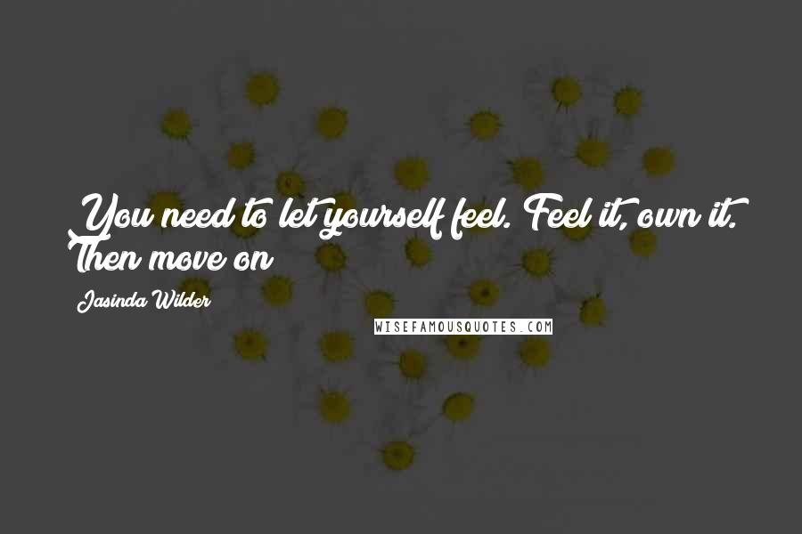 Jasinda Wilder Quotes: You need to let yourself feel. Feel it, own it. Then move on
