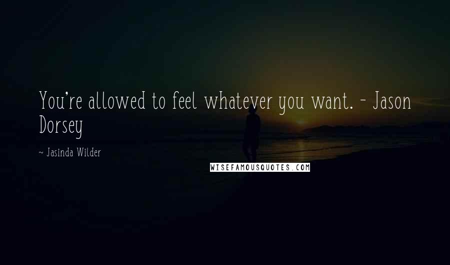 Jasinda Wilder Quotes: You're allowed to feel whatever you want. - Jason Dorsey