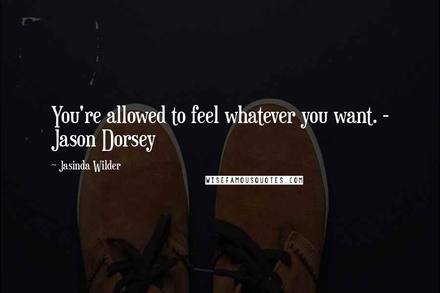 Jasinda Wilder Quotes: You're allowed to feel whatever you want. - Jason Dorsey