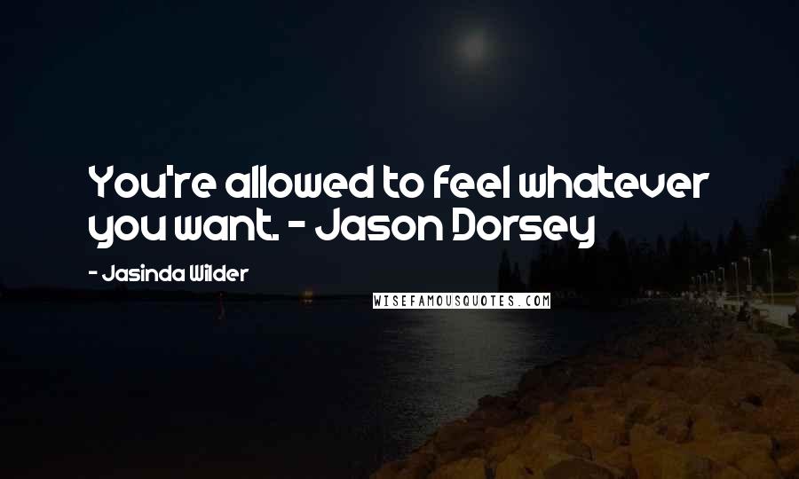 Jasinda Wilder Quotes: You're allowed to feel whatever you want. - Jason Dorsey