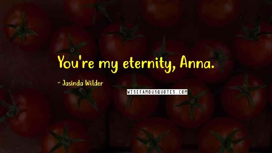 Jasinda Wilder Quotes: You're my eternity, Anna.