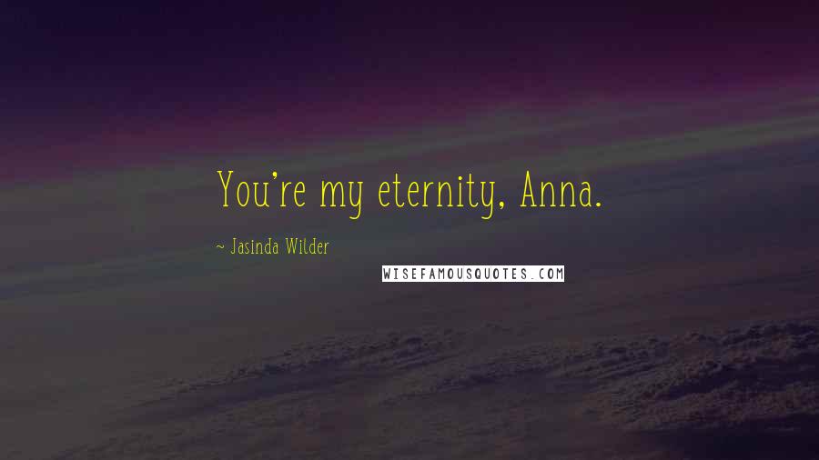 Jasinda Wilder Quotes: You're my eternity, Anna.