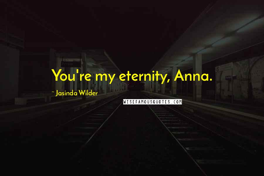 Jasinda Wilder Quotes: You're my eternity, Anna.