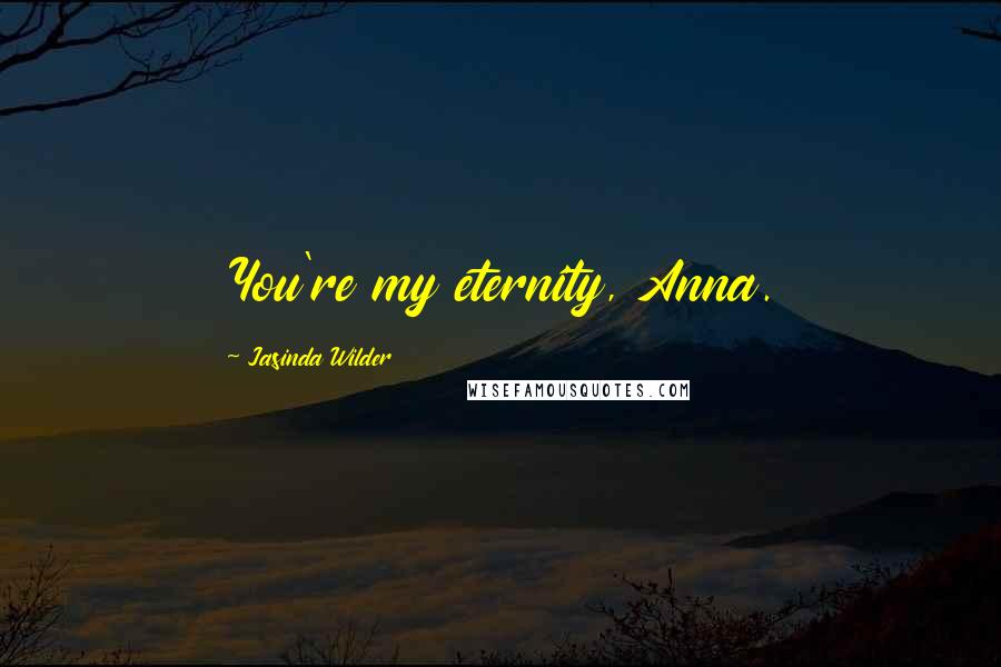 Jasinda Wilder Quotes: You're my eternity, Anna.