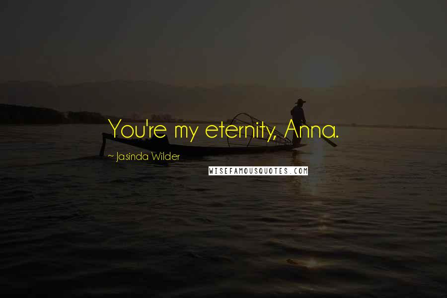 Jasinda Wilder Quotes: You're my eternity, Anna.