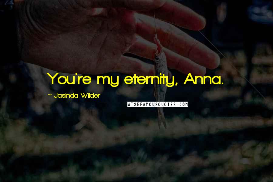 Jasinda Wilder Quotes: You're my eternity, Anna.