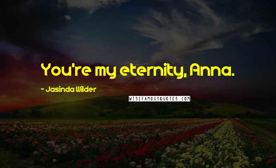 Jasinda Wilder Quotes: You're my eternity, Anna.