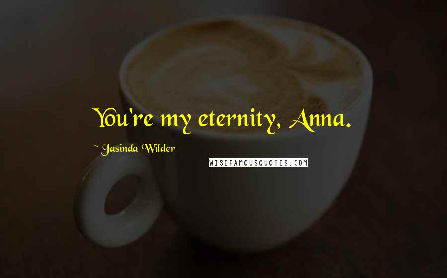 Jasinda Wilder Quotes: You're my eternity, Anna.