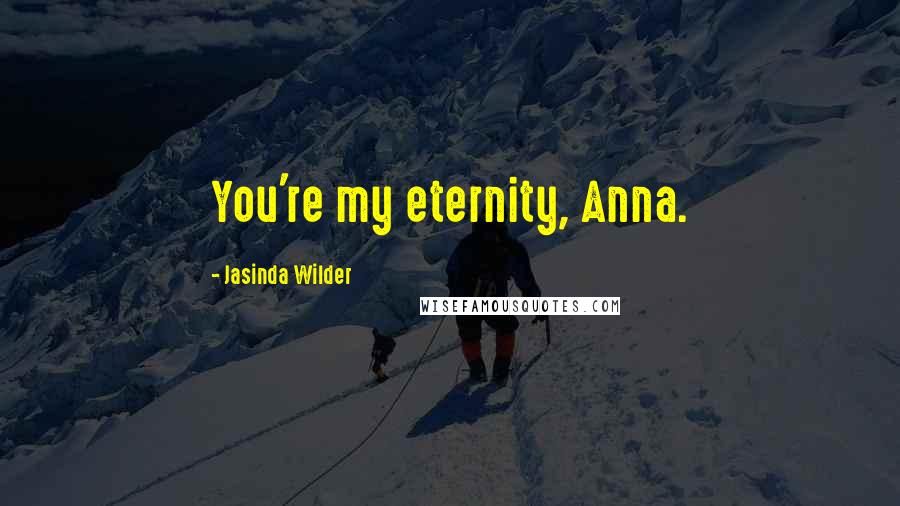 Jasinda Wilder Quotes: You're my eternity, Anna.