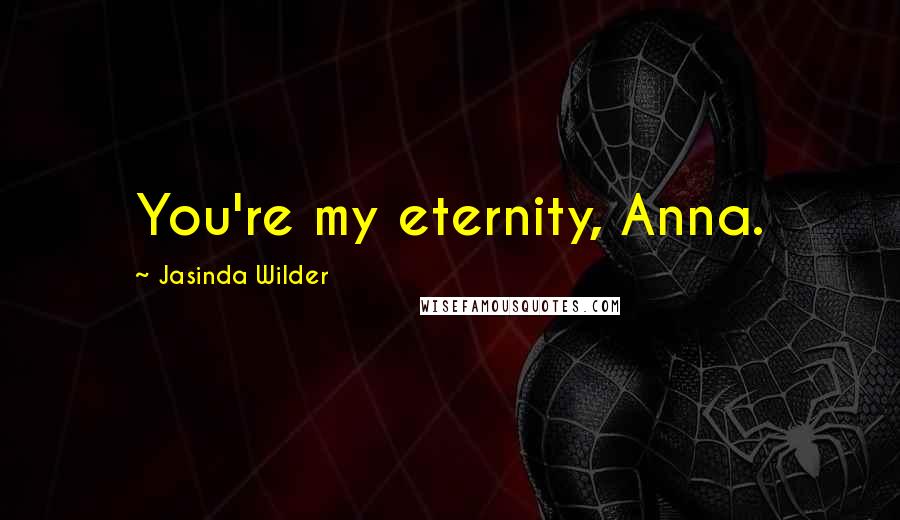 Jasinda Wilder Quotes: You're my eternity, Anna.