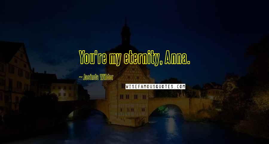 Jasinda Wilder Quotes: You're my eternity, Anna.