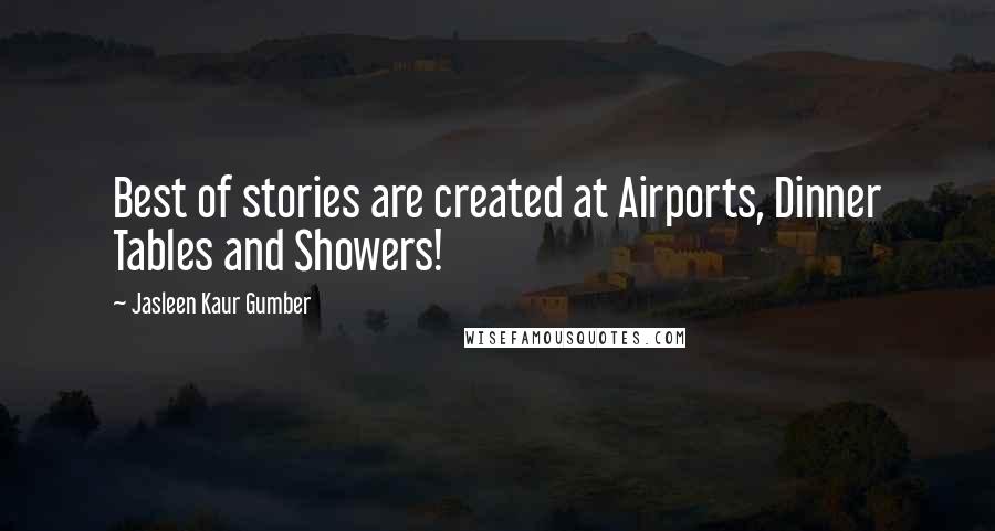 Jasleen Kaur Gumber Quotes: Best of stories are created at Airports, Dinner Tables and Showers!