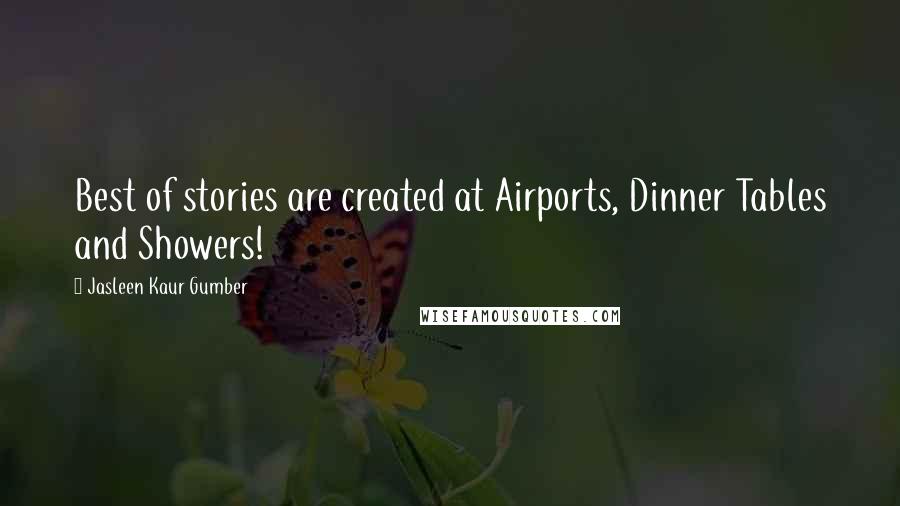 Jasleen Kaur Gumber Quotes: Best of stories are created at Airports, Dinner Tables and Showers!