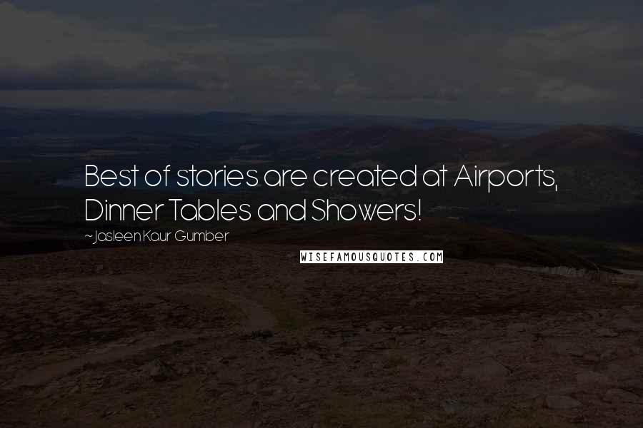 Jasleen Kaur Gumber Quotes: Best of stories are created at Airports, Dinner Tables and Showers!