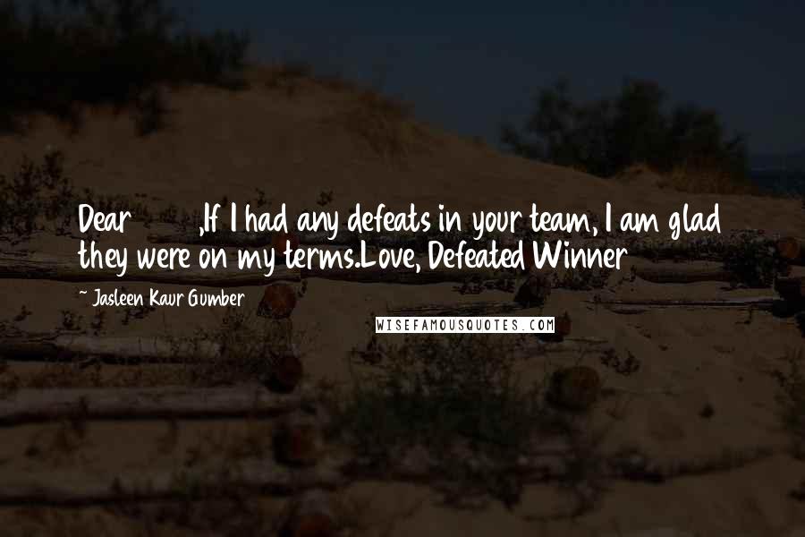 Jasleen Kaur Gumber Quotes: Dear 2016,If I had any defeats in your team, I am glad they were on my terms.Love, Defeated Winner