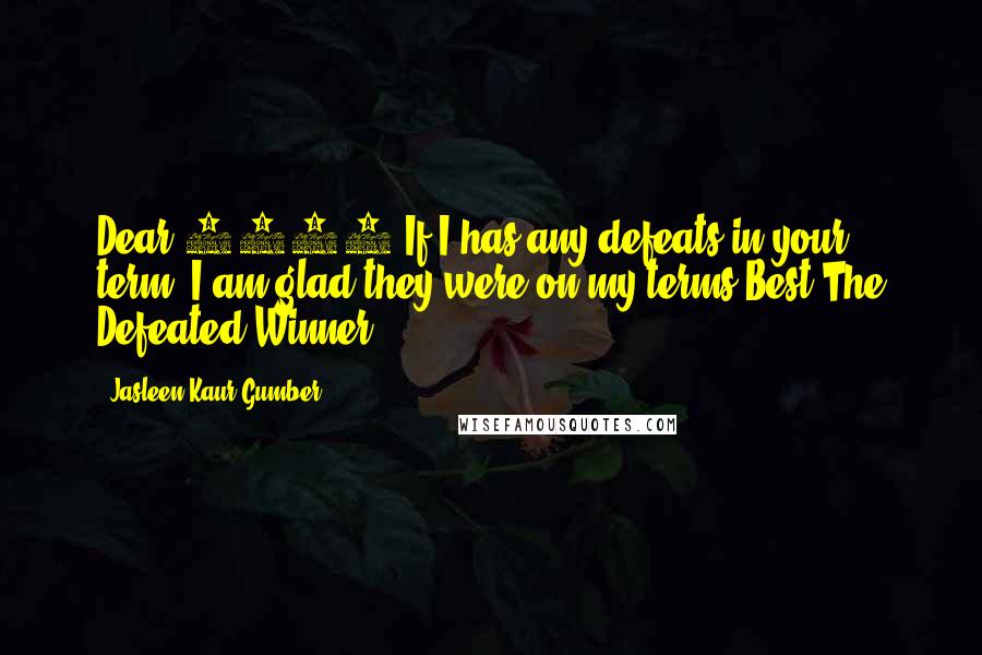 Jasleen Kaur Gumber Quotes: Dear 2016,If I has any defeats in your term, I am glad they were on my terms!Best,The Defeated Winner