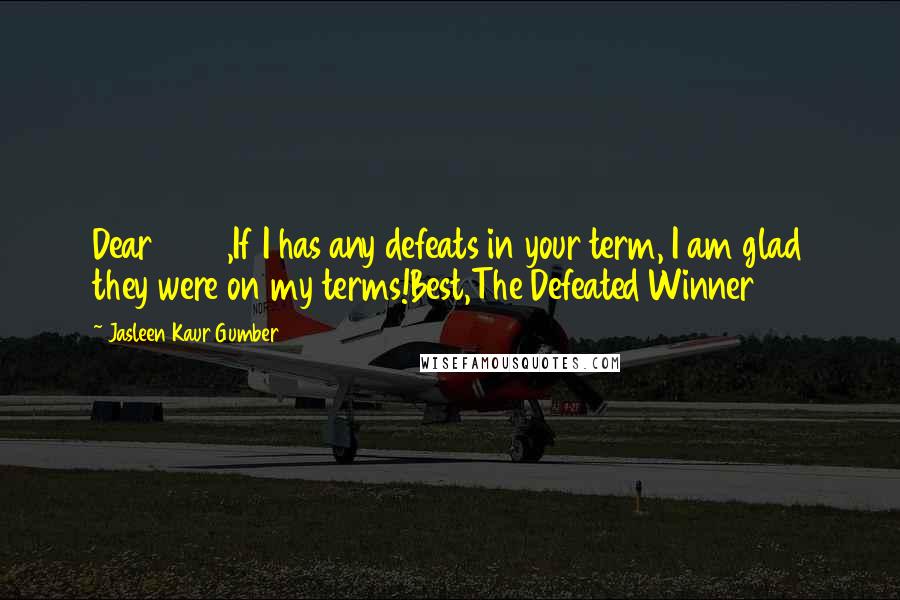 Jasleen Kaur Gumber Quotes: Dear 2016,If I has any defeats in your term, I am glad they were on my terms!Best,The Defeated Winner