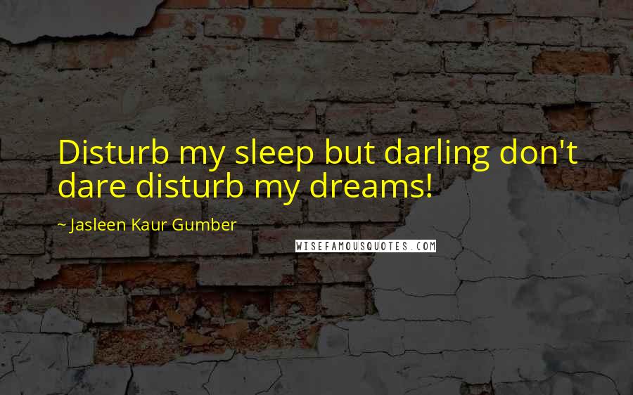 Jasleen Kaur Gumber Quotes: Disturb my sleep but darling don't dare disturb my dreams!