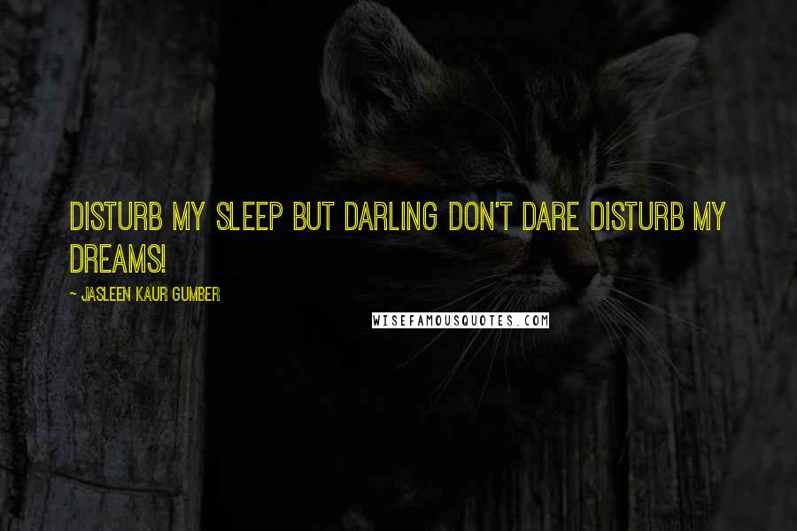 Jasleen Kaur Gumber Quotes: Disturb my sleep but darling don't dare disturb my dreams!