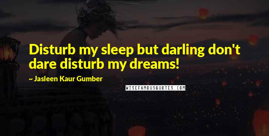 Jasleen Kaur Gumber Quotes: Disturb my sleep but darling don't dare disturb my dreams!