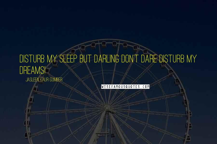 Jasleen Kaur Gumber Quotes: Disturb my sleep but darling don't dare disturb my dreams!