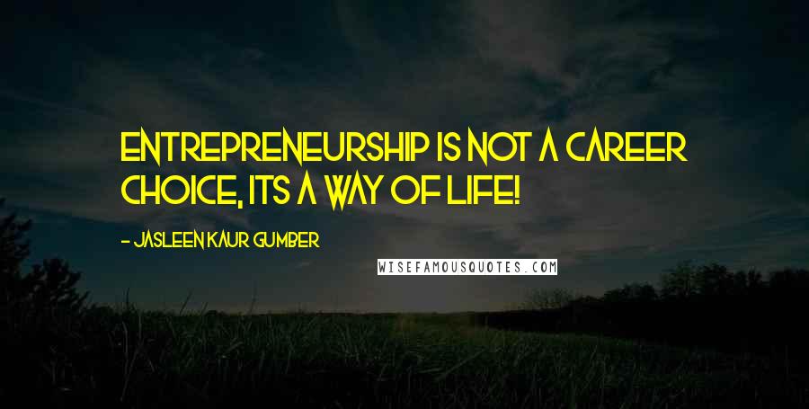 Jasleen Kaur Gumber Quotes: Entrepreneurship is not a career choice, its a way of life!
