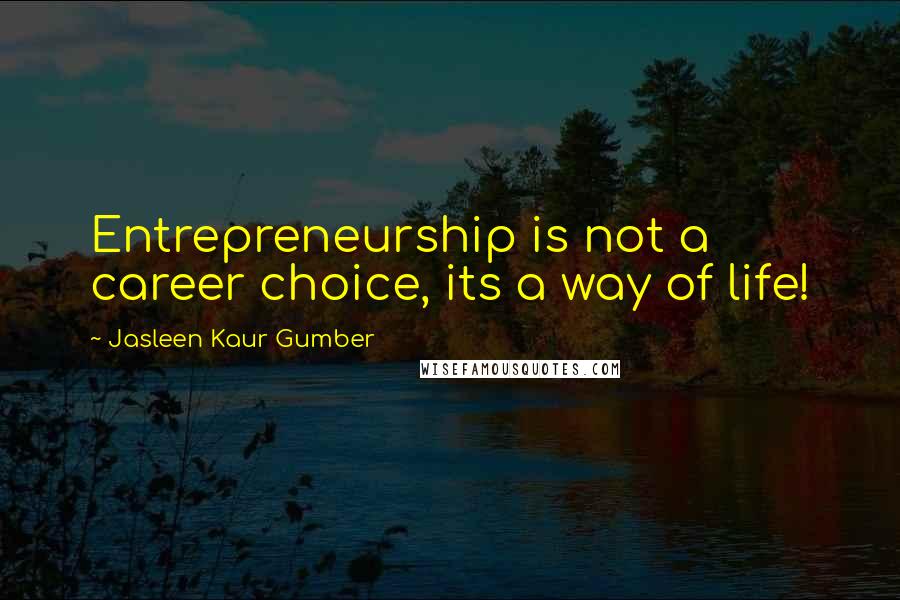 Jasleen Kaur Gumber Quotes: Entrepreneurship is not a career choice, its a way of life!