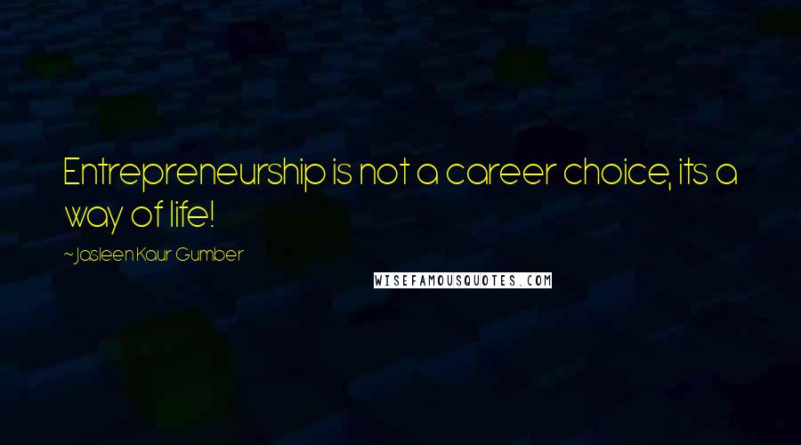 Jasleen Kaur Gumber Quotes: Entrepreneurship is not a career choice, its a way of life!