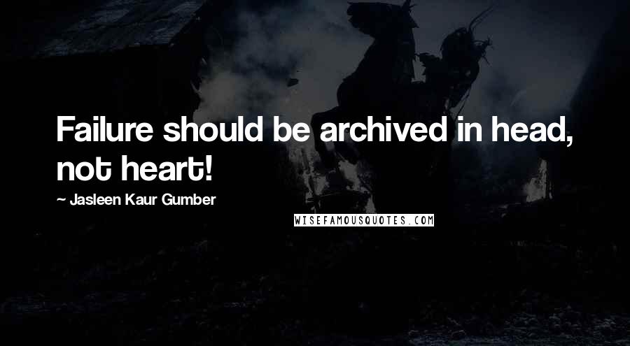 Jasleen Kaur Gumber Quotes: Failure should be archived in head, not heart!