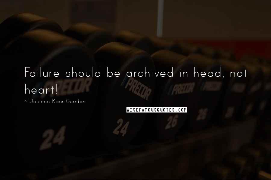 Jasleen Kaur Gumber Quotes: Failure should be archived in head, not heart!