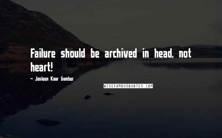 Jasleen Kaur Gumber Quotes: Failure should be archived in head, not heart!