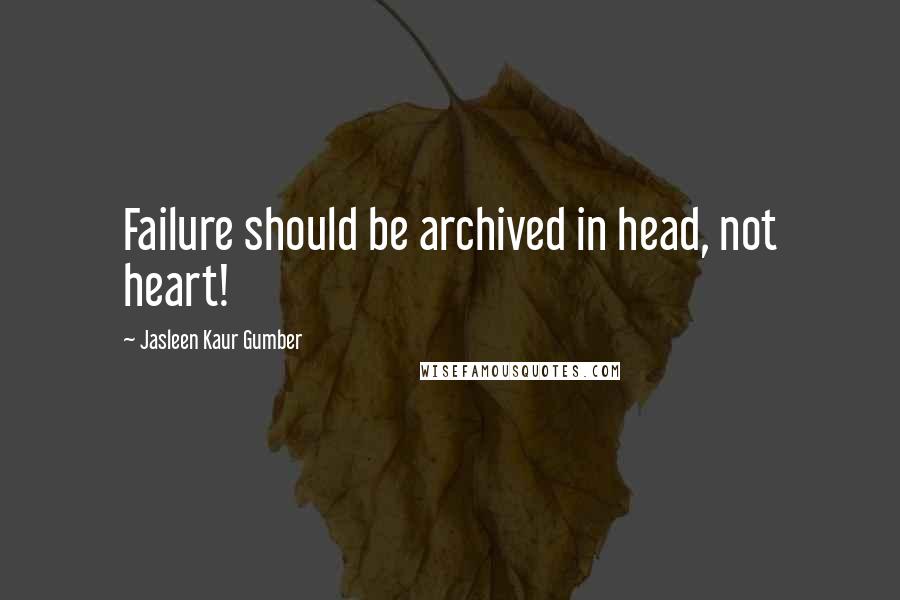 Jasleen Kaur Gumber Quotes: Failure should be archived in head, not heart!