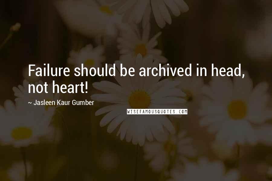 Jasleen Kaur Gumber Quotes: Failure should be archived in head, not heart!