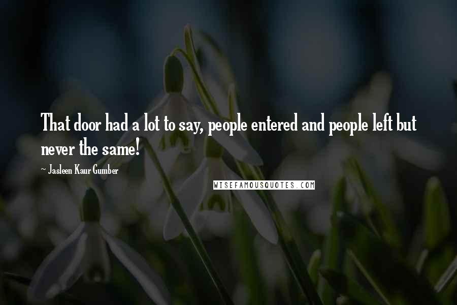 Jasleen Kaur Gumber Quotes: That door had a lot to say, people entered and people left but never the same!