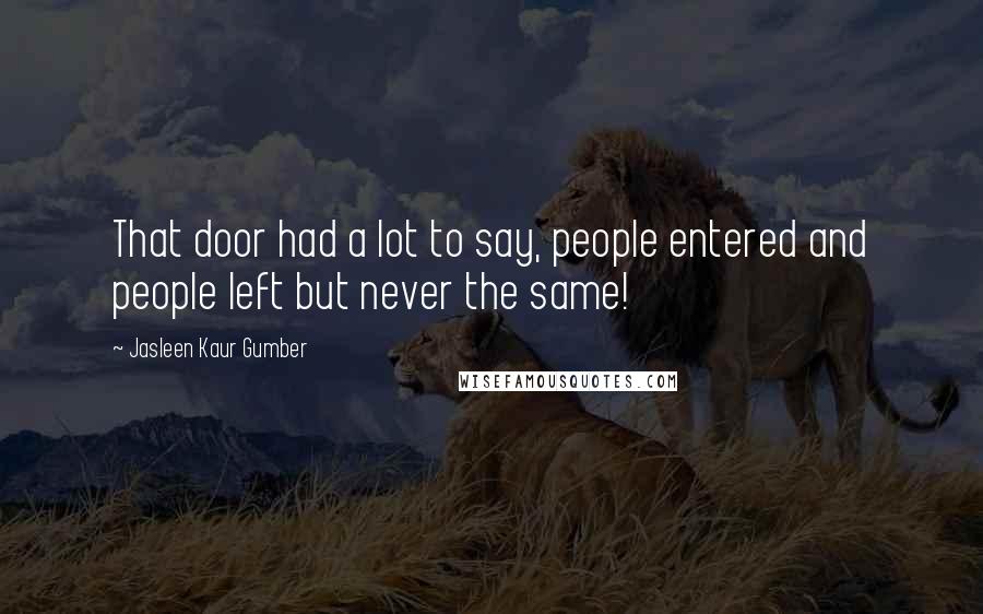 Jasleen Kaur Gumber Quotes: That door had a lot to say, people entered and people left but never the same!